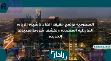 السعودية توضح حقيقة إلغاء تأشيرة الزيارة العائلية المتعددة وتكشف شروط تمديدها الجديدة
